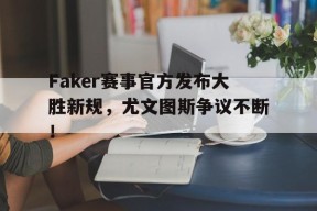YIHAO-Faker赛事官方发布大胜新规，尤文图斯争议不断！的简单介绍